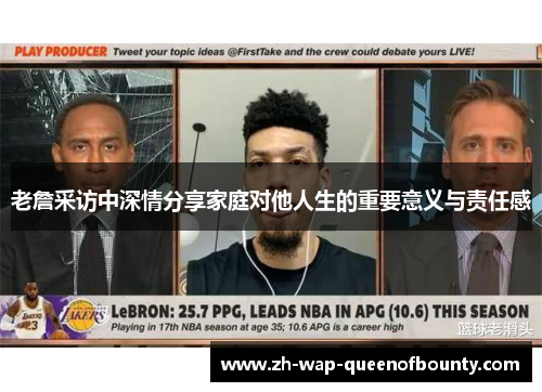 老詹采访中深情分享家庭对他人生的重要意义与责任感 老詹采访中深情分享家庭对他人生的重要意义与责任感
