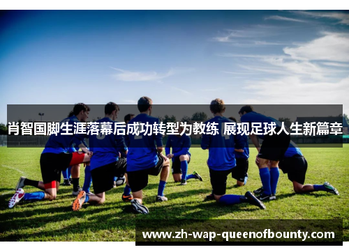 肖智国脚生涯落幕后成功转型为教练 展现足球人生新篇章 肖智国脚生涯落幕后成功转型为教练 展现足球人生新篇章
