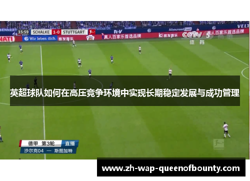 英超球队如何在高压竞争环境中实现长期稳定发展与成功管理 英超球队如何在高压竞争环境中实现长期稳定发展与成功管理