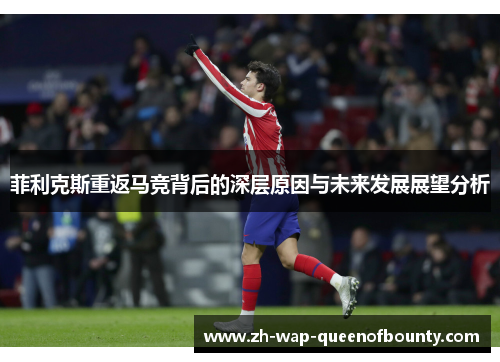 菲利克斯重返马竞背后的深层原因与未来发展展望分析