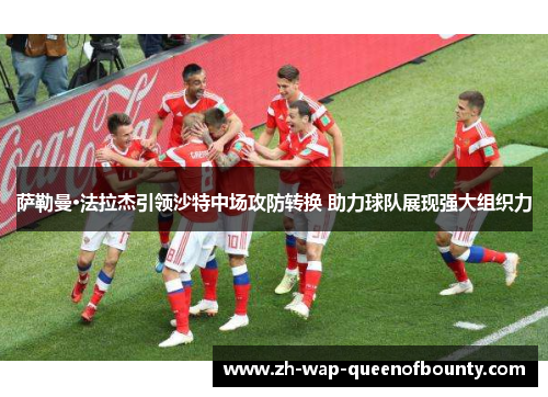 萨勒曼·法拉杰引领沙特中场攻防转换 助力球队展现强大组织力