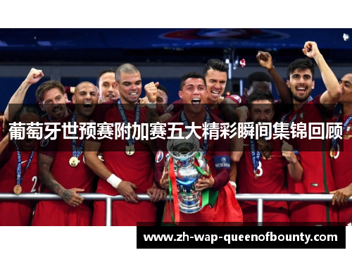 葡萄牙世预赛附加赛五大精彩瞬间集锦回顾
