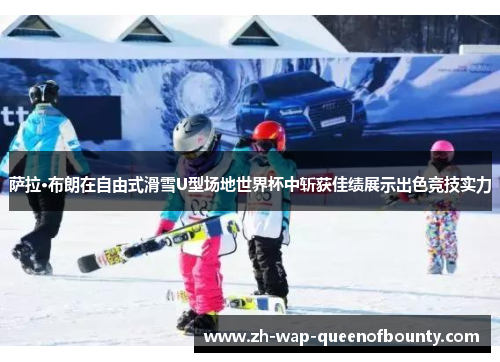 萨拉·布朗在自由式滑雪U型场地世界杯中斩获佳绩展示出色竞技实力 萨拉·布朗在自由式滑雪U型场地世界杯中斩获佳绩展示出色竞技实力