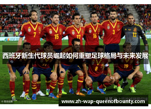 西班牙新生代球员崛起如何重塑足球格局与未来发展
