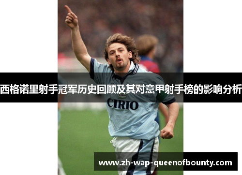 西格诺里射手冠军历史回顾及其对意甲射手榜的影响分析 西格诺里射手冠军历史回顾及其对意甲射手榜的影响分析