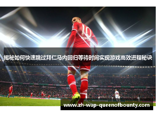 揭秘如何快速跳过拜仁马内回归等待时间实现游戏高效进程秘诀 揭秘如何快速跳过拜仁马内回归等待时间实现游戏高效进程秘诀