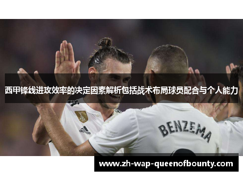 西甲锋线进攻效率的决定因素解析包括战术布局球员配合与个人能力