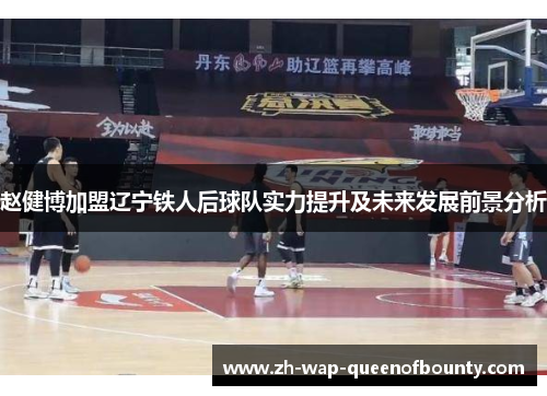 赵健博加盟辽宁铁人后球队实力提升及未来发展前景分析