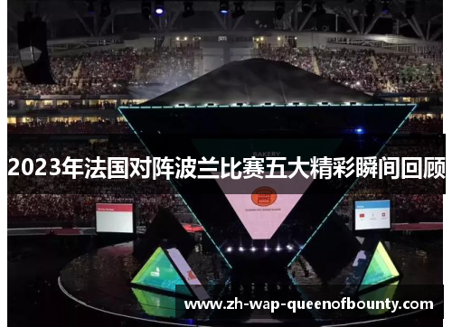 2023年法国对阵波兰比赛五大精彩瞬间回顾
