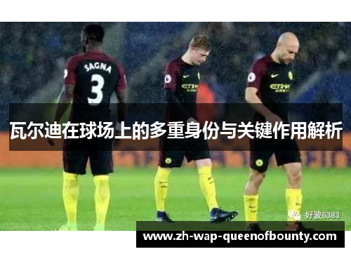 瓦尔迪在球场上的多重身份与关键作用解析