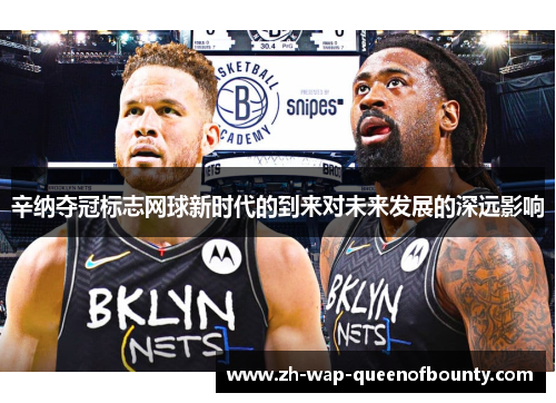 辛纳夺冠标志网球新时代的到来对未来发展的深远影响