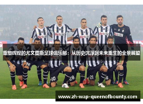 重塑辉煌的尤文图斯足球俱乐部：从历史沉浮到未来重生的全景展望