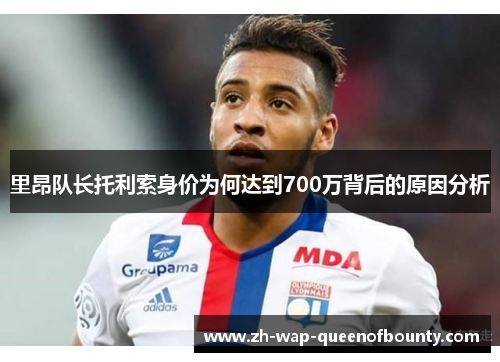 里昂队长托利索身价为何达到700万背后的原因分析 里昂队长托利索身价为何达到700万背后的原因分析