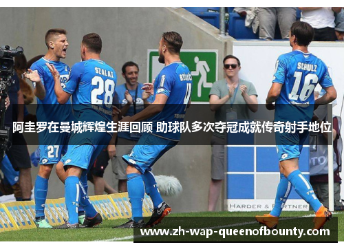 阿圭罗在曼城辉煌生涯回顾 助球队多次夺冠成就传奇射手地位