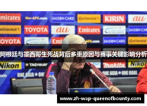 阿根廷与墨西哥生死战背后多重原因与赛事关键影响分析