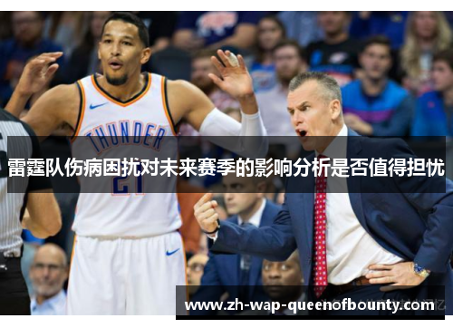 雷霆队伤病困扰对未来赛季的影响分析是否值得担忧