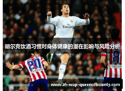 胡尔克饮酒习惯对身体健康的潜在影响与风险分析