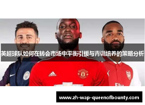 英超球队如何在转会市场中平衡引援与青训培养的策略分析