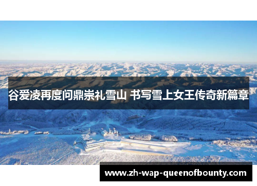 谷爱凌再度问鼎崇礼雪山 书写雪上女王传奇新篇章 谷爱凌再度问鼎崇礼雪山 书写雪上女王传奇新篇章