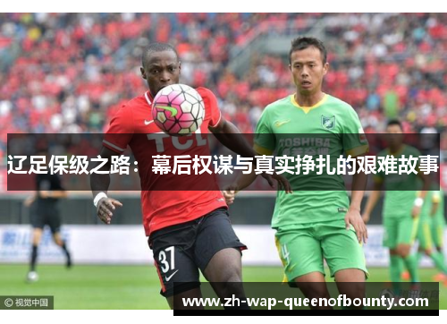 辽足保级之路:幕后权谋与真实挣扎的艰难故事 辽足保级之路:幕后权谋与真实挣扎的艰难故事