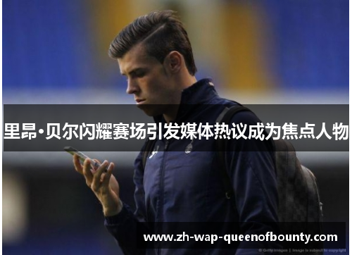 里昂·贝尔闪耀赛场引发媒体热议成为焦点人物 里昂·贝尔闪耀赛场引发媒体热议成为焦点人物