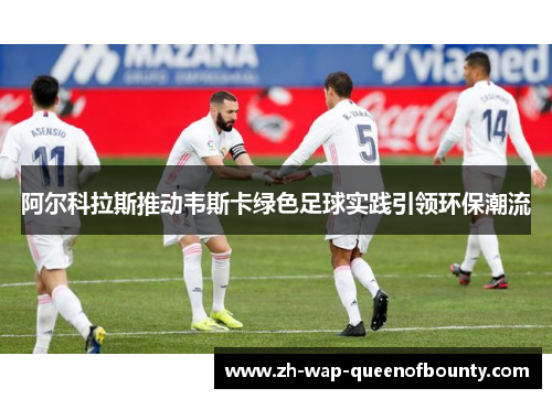 阿尔科拉斯推动韦斯卡绿色足球实践引领环保潮流 阿尔科拉斯推动韦斯卡绿色足球实践引领环保潮流