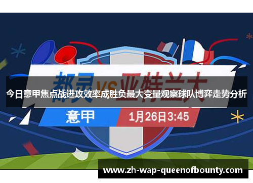 今日意甲焦点战进攻效率成胜负最大变量观察球队博弈走势分析