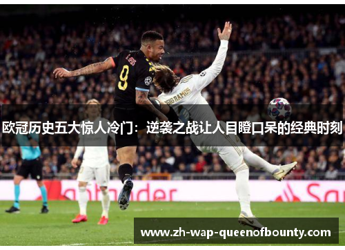欧冠历史五大惊人冷门：逆袭之战让人目瞪口呆的经典时刻