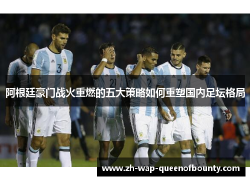 阿根廷豪门战火重燃的五大策略如何重塑国内足坛格局