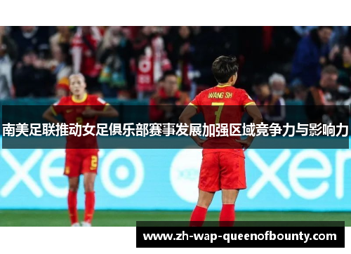 南美足联推动女足俱乐部赛事发展加强区域竞争力与影响力
