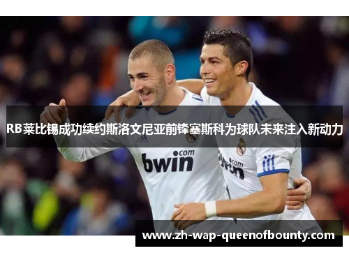 RB莱比锡成功续约斯洛文尼亚前锋塞斯科为球队未来注入新动力