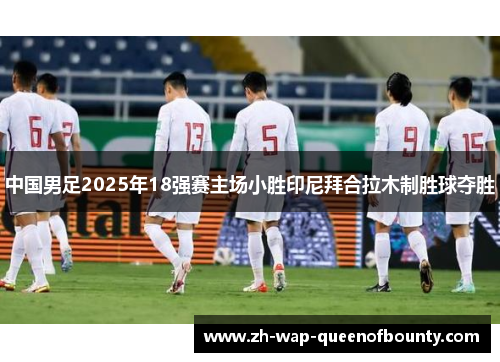 中国男足2025年18强赛主场小胜印尼拜合拉木制胜球夺胜