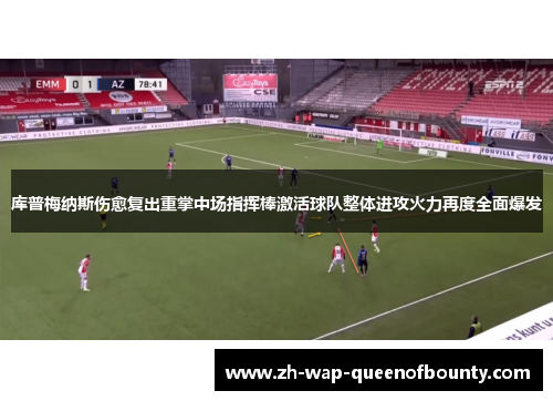库普梅纳斯伤愈复出重掌中场指挥棒激活球队整体进攻火力再度全面爆发