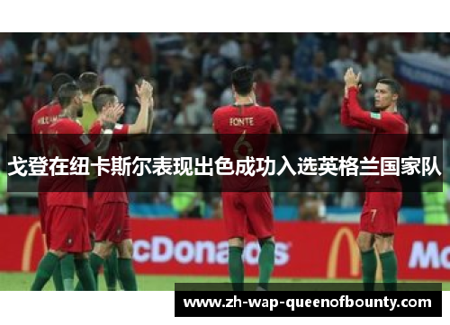 戈登在纽卡斯尔表现出色成功入选英格兰国家队