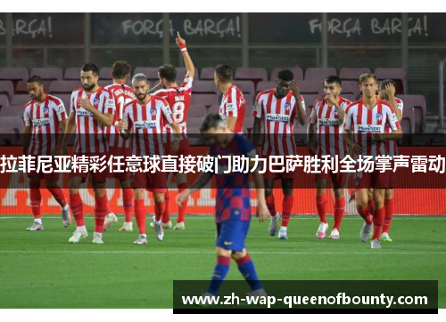 拉菲尼亚精彩任意球直接破门助力巴萨胜利全场掌声雷动
