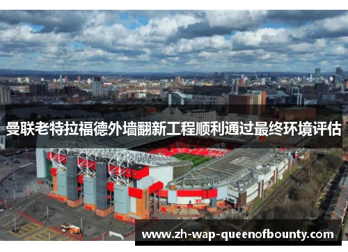 曼联老特拉福德外墙翻新工程顺利通过最终环境评估
