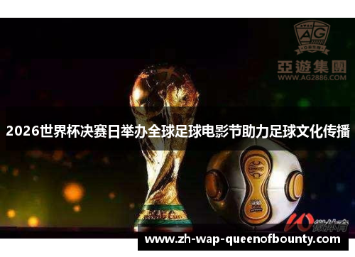 2026世界杯决赛日举办全球足球电影节助力足球文化传播 2026世界杯决赛日举办全球足球电影节助力足球文化传播