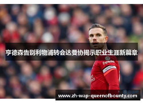 亨德森告别利物浦转会达曼协揭示职业生涯新篇章